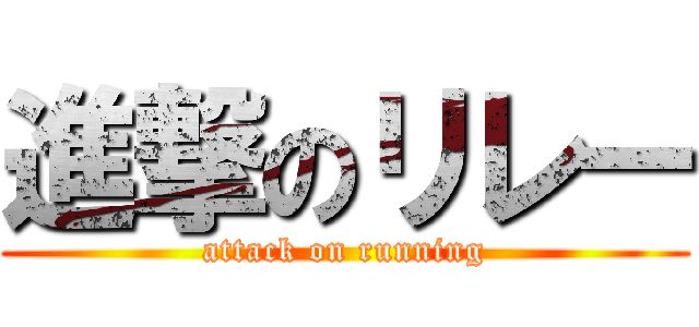 進撃のリレー (attack on running)