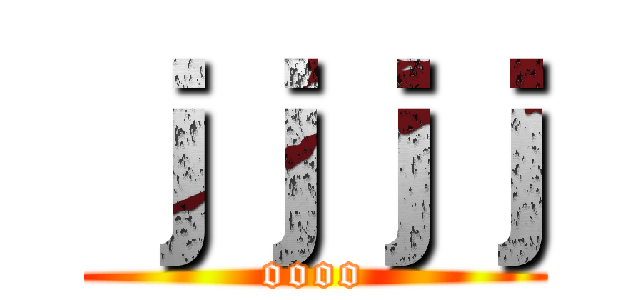 ｊｊｊｊ (oooo)