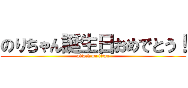 のりちゃん誕生日おめでとう！ (attack on titan)