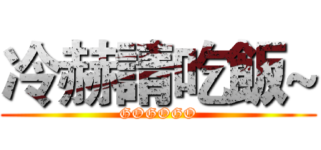 冷赫請吃飯~ (GOGOGO)