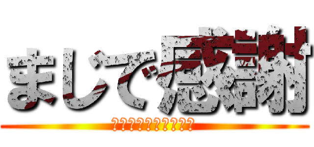まじで感謝 (ありがとうございます)