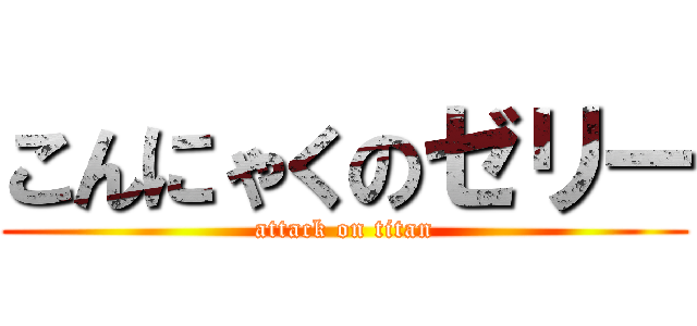 こんにゃくのゼリー (attack on titan)