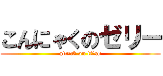 こんにゃくのゼリー (attack on titan)