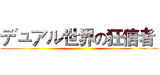デュアル世界の狂信者  ()