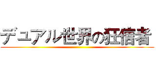 デュアル世界の狂信者  ()
