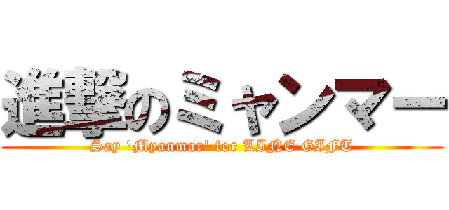 進撃のミャンマー (Say 'Myanmar' for LINE GIFT)