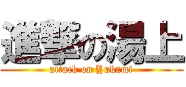 進撃の湯上 (attack on Yukami)