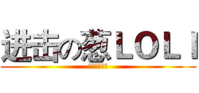 进击の葱ＬＯＬＩ (天下为我最肝)