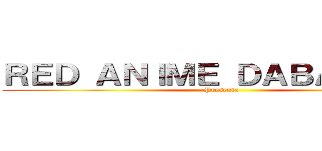 ＲＥＤ ＡＮＩＭＥ ＤＡＢＡＴＡＳＥ (Presenta)