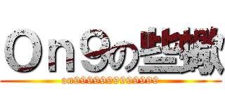 Ｏｎ９の些蠍 (on9999999999999)
