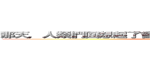 那天，人類們回想起了曾經被阿邦大屌支配的恐懼．．． (attack on titan)