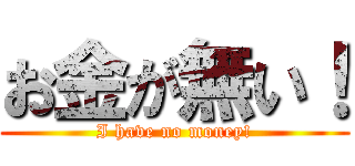 お金が無い！ (I have no money!)