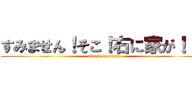 すみません！そこ！右に家が！！！ (attack on titan)