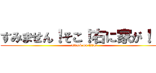 すみません！そこ！右に家が！！！ (attack on titan)