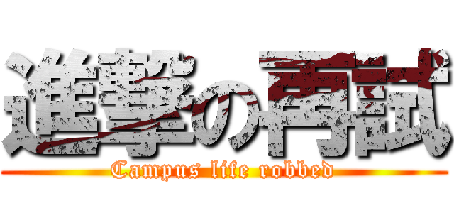 進撃の再試 (Campus life robbed)