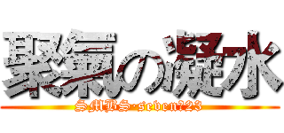 聚氣の凝水 (SMBS·seven、23)