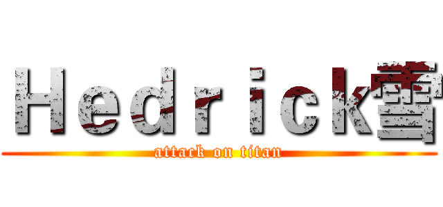 Ｈｅｄｒｉｃｋ雪 (attack on titan)