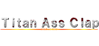 Ｔｉｔａｎ Ａｓｓ Ｃｌａｐ (attack on titan)
