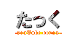 たっく (youTube douga)