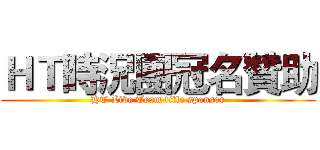ＨＴ時況團冠名贊助 (HT Live Team title sponsor)