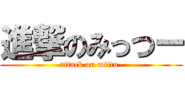 進撃のみっつー (attack on mittu-)