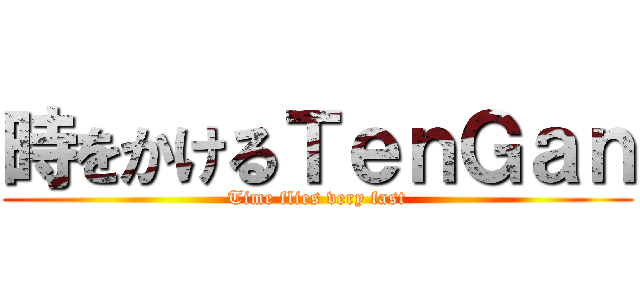 時をかけるＴｅｎＧａｎ (Time flies very fast)