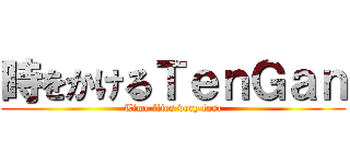 時をかけるＴｅｎＧａｎ (Time flies very fast)