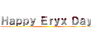 Ｈａｐｐｙ Ｅｒｙｘ Ｄａｙ ()