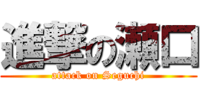進撃の瀬口 (attack on Seguchi)
