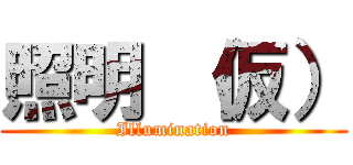 照明 （仮） (Illumination)