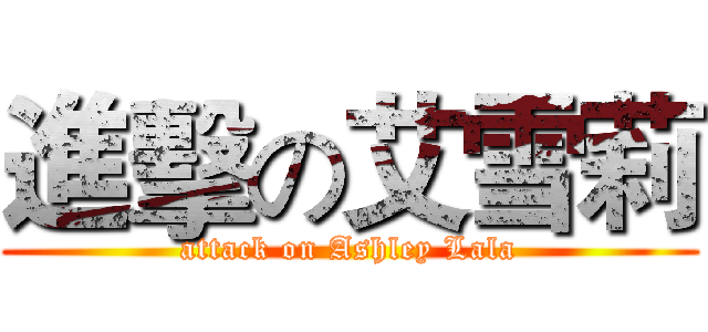 進擊の艾雪莉 (attack on Ashley Lala)