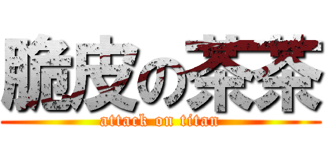 脆皮の茶茶 (attack on titan)