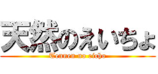 天然のえいちょ (Tennen no eicho)