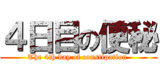４日目の便秘 (The 4th day of constipation )