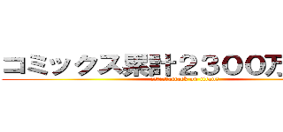 コミックス累計２３００万部突破 (進撃の巨人【attack on titan】)