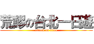荒謬の台北一日遊 (attack on titan)