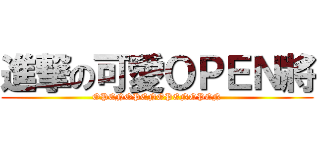 進撃の可愛ＯＰＥＮ將 (OPENOPENOPENOPEN)