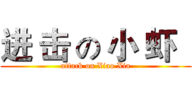进 击 の 小 虾   (attack on Xiao Xia)