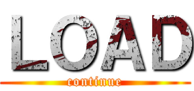 ＬＯＡＤ (continue)