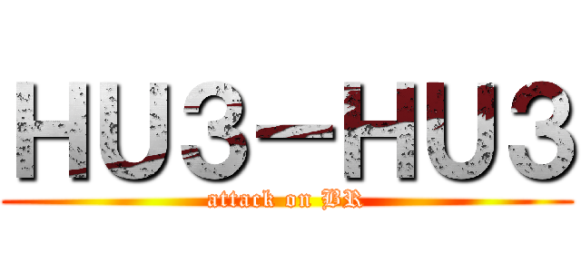 ＨＵ３－ＨＵ３ (attack on BR)
