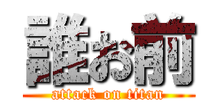 誰お前 (attack on titan)