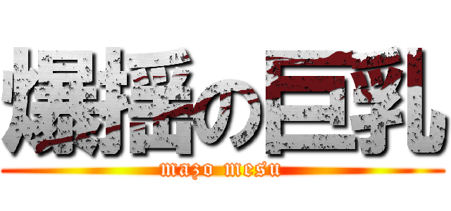 爆揺の巨乳 (mazo mesu)