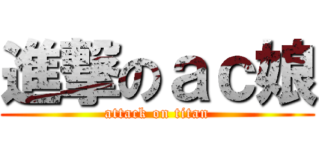 進撃のａｃ娘 (attack on titan)