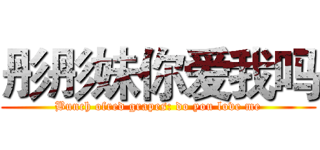 彤彤妹你爱我吗 (Bunch ofred grapes: do you love me)