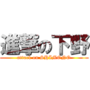 進撃の下野 (attack on SHIMONO)