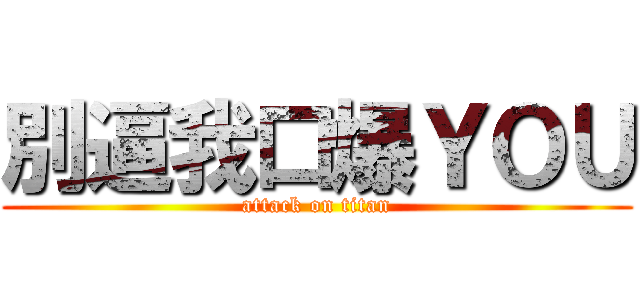 別逼我口爆ＹＯＵ (attack on titan)