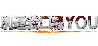 別逼我口爆ＹＯＵ (attack on titan)