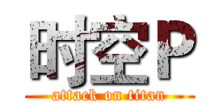 时空Ｐ (attack on titan)