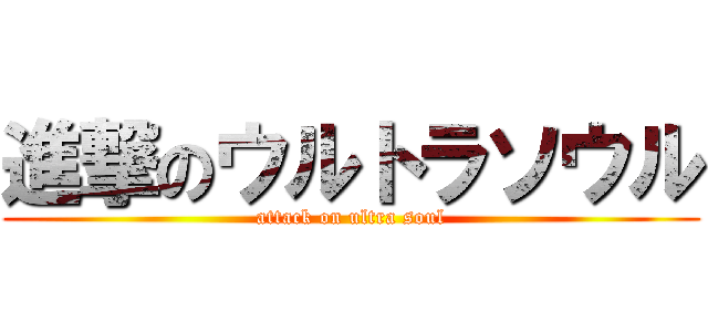 進撃のウルトラソウル (attack on ultra soul)