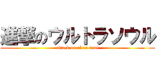 進撃のウルトラソウル (attack on ultra soul)